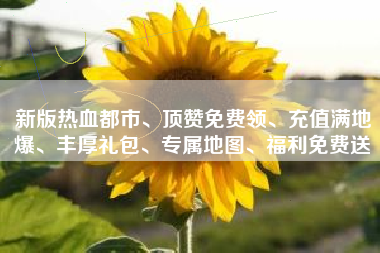 新版热血都市、顶赞免费领、充值满地爆、丰厚礼包、专属地图、福利免费送