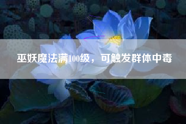 巫妖魔法满100级，可触发群体中毒