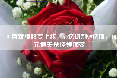 ９月新版超变上线，50亿切割99亿血，10元通关杀怪领顶赞