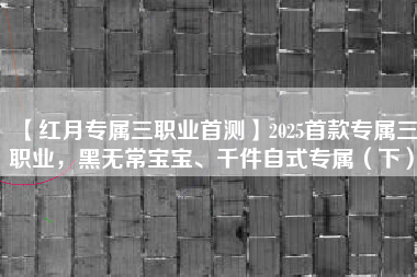 【红月专属三职业首测】2025首款专属三职业，黑无常宝宝、千件自式专属（下）